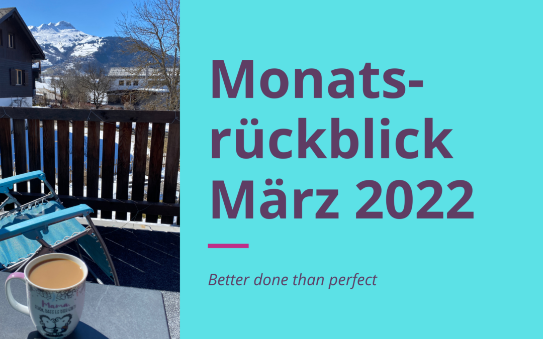 Monatsrückblick März 2022: Better done than perfect